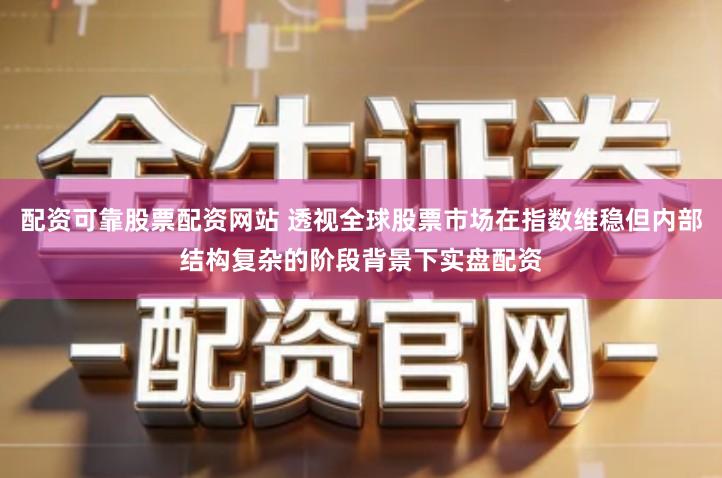 配资可靠股票配资网站 透视全球股票市场在指数维稳但内部结构复杂的阶段背景下实盘配资