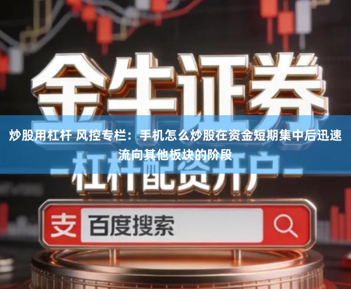 炒股用杠杆 风控专栏：手机怎么炒股在资金短期集中后迅速流向其他板块的阶段