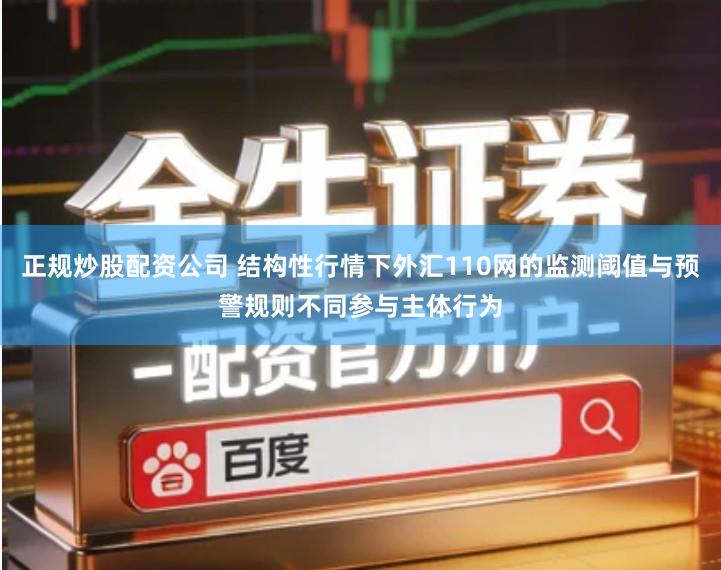 正规炒股配资公司 结构性行情下外汇110网的监测阈值与预警规则不同参与主体行为