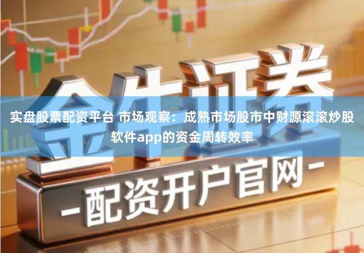 实盘股票配资平台 市场观察：成熟市场股市中财源滚滚炒股软件app的资金周转效率