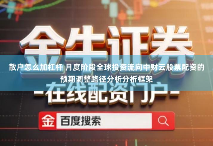 散户怎么加杠杆 月度阶段全球投资流向中财云股票配资的预期调整路径分析分析框架