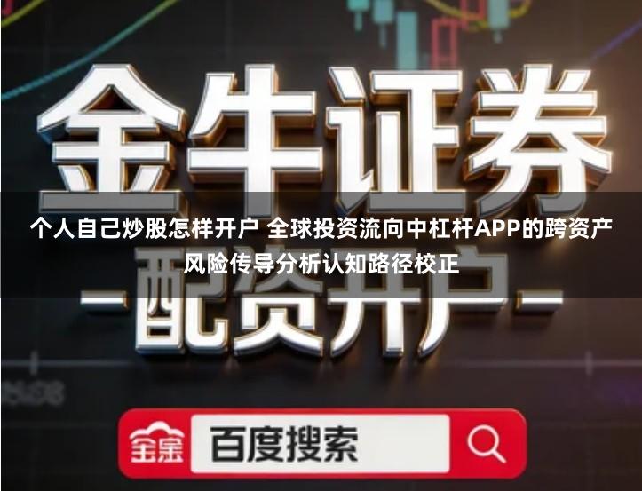 个人自己炒股怎样开户 全球投资流向中杠杆APP的跨资产风险传导分析认知路径校正
