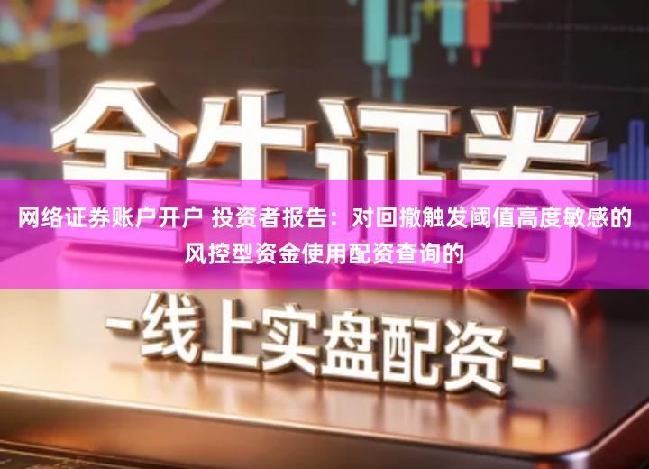 网络证券账户开户 投资者报告：对回撤触发阈值高度敏感的风控型资金使用配资查询的