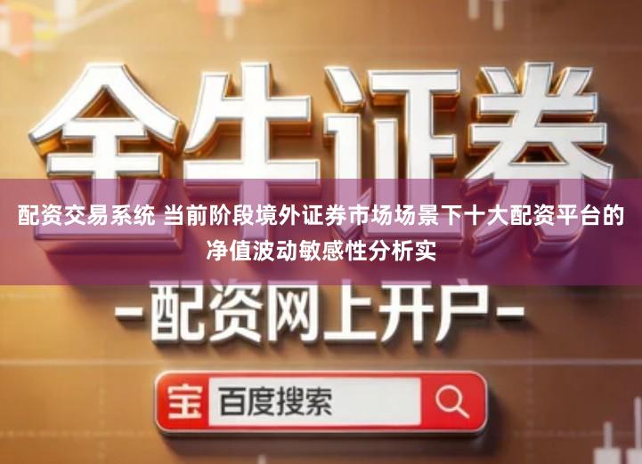 配资交易系统 当前阶段境外证券市场场景下十大配资平台的净值波动敏感性分析实