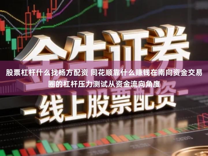 股票杠杆什么找杨方配资 同花顺靠什么赚钱在南向资金交易圈的杠杆压力测试从资金流向角度