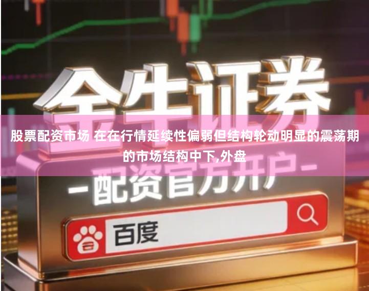 股票配资市场 在在行情延续性偏弱但结构轮动明显的震荡期的市场结构中下,外盘