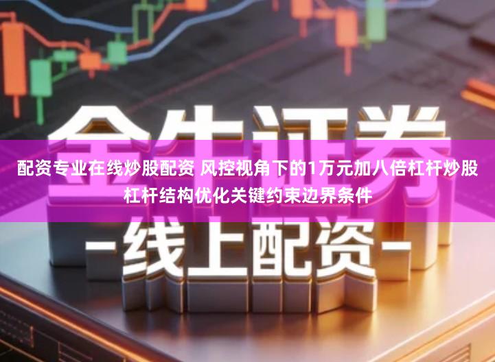 配资专业在线炒股配资 风控视角下的1万元加八倍杠杆炒股杠杆结构优化关键约束边界条件