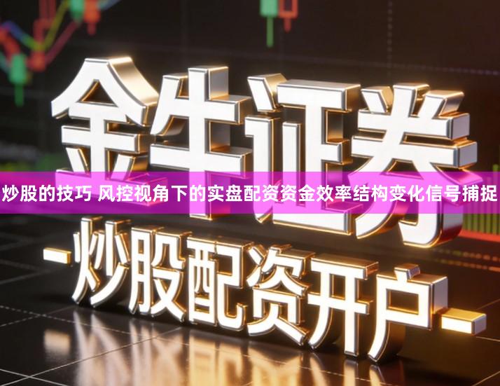 炒股的技巧 风控视角下的实盘配资资金效率结构变化信号捕捉