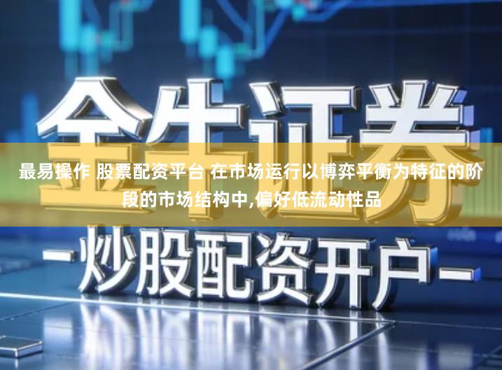 最易操作 股票配资平台 在市场运行以博弈平衡为特征的阶段的市场结构中,偏好低流动性品