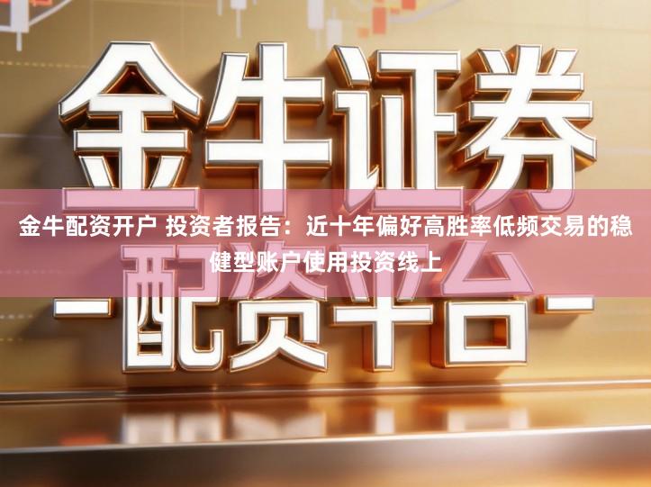 金牛配资开户 投资者报告：近十年偏好高胜率低频交易的稳健型账户使用投资线上