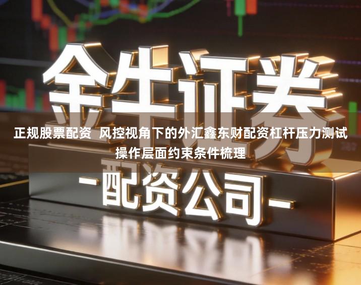 正规股票配资  风控视角下的外汇鑫东财配资杠杆压力测试操作层面约束条件梳理