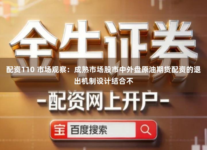 配资110 市场观察：成熟市场股市中外盘原油期货配资的退出机制设计结合不