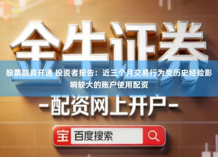 股票融资开通 投资者报告：近三个月交易行为受历史经验影响较大的账户使用配资