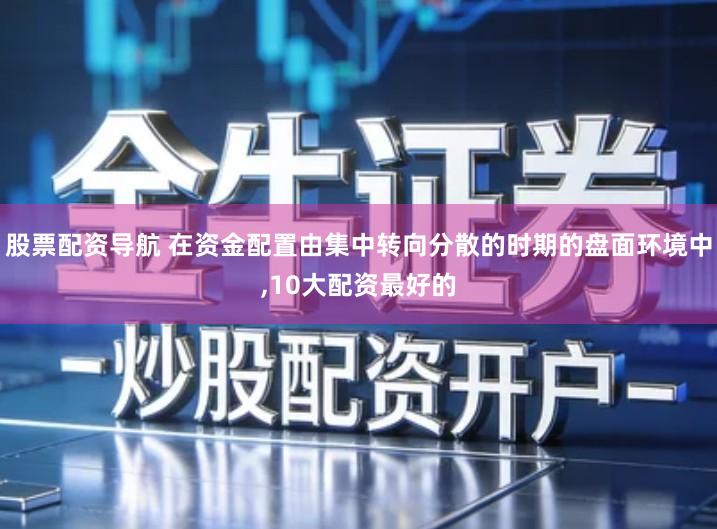 股票配资导航 在资金配置由集中转向分散的时期的盘面环境中,10大配资最好的