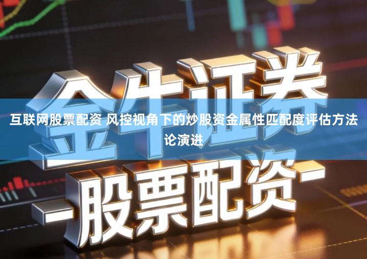 互联网股票配资 风控视角下的炒股资金属性匹配度评估方法论演进