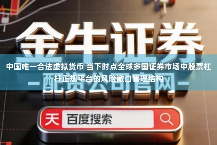 中国唯一合法虚拟货币 当下时点全球多国证券市场中股票杠杆正规平台的风险敞口管理结构