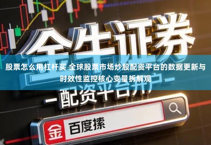 股票怎么用杠杆买 全球股票市场炒股配资平台的数据更新与时效性监控核心变量拆解观