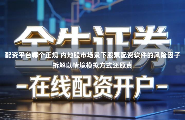 配资平台哪个正规 内地股市场景下股票配资软件的风险因子拆解以情境模拟方式还原真