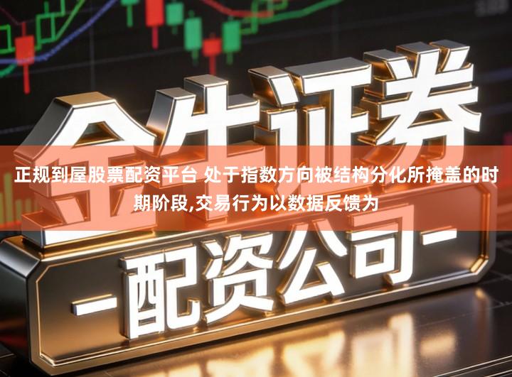 正规到屋股票配资平台 处于指数方向被结构分化所掩盖的时期阶段,交易行为以数据反馈为