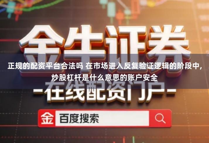 正规的配资平台合法吗 在市场进入反复验证逻辑的阶段中,炒股杠杆是什么意思的账户安全