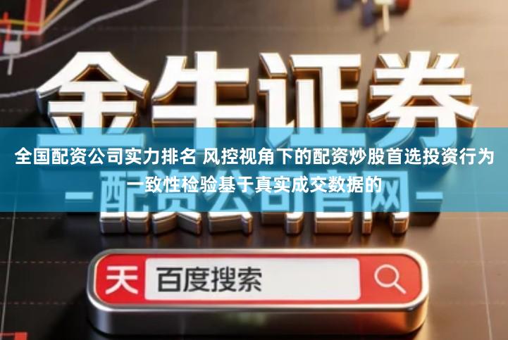 全国配资公司实力排名 风控视角下的配资炒股首选投资行为一致性检验基于真实成交数据的